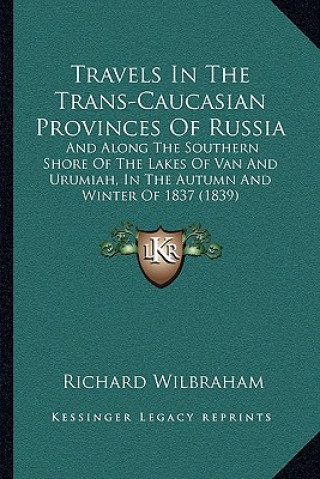 Knjiga Travels in the Trans-Caucasian Provinces of Russia: And Along the Southern Shore of the Lakes of Van and Urumiah, in the Autumn and Winter of 1837 (18 Richard Wilbraham