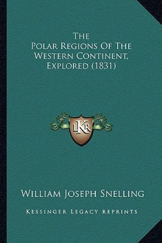 Книга The Polar Regions of the Western Continent, Explored (1831) William Joseph Snelling