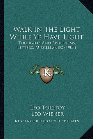 Book Walk in the Light While Ye Have Light: Thoughts and Aphorisms, Letters, Miscellanies (1905) Tolstoy  Leo Nikolayevich  1828-1910