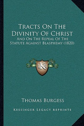 Kniha Tracts on the Divinity of Christ: And on the Repeal of the Statute Against Blasphemy (1820) Thomas Burgess