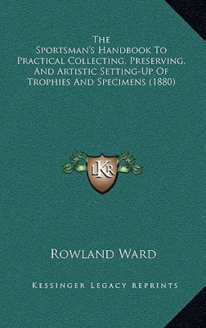 Książka The Sportsman's Handbook to Practical Collecting, Preserving, and Artistic Setting-Up of Trophies and Specimens (1880) Rowland Ward