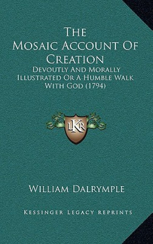 Kniha The Mosaic Account of Creation: Devoutly and Morally Illustrated or a Humble Walk with God (1794) William Dalrymple