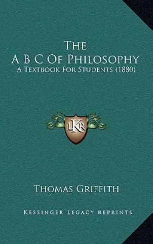 Kniha The A B C of Philosophy: A Textbook for Students (1880) Thomas Griffith