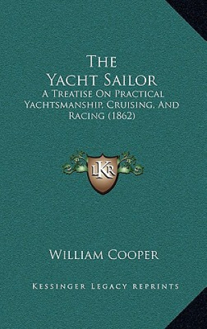 Könyv The Yacht Sailor: A Treatise on Practical Yachtsmanship, Cruising, and Racing (1862) William Cooper