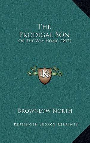 Kniha The Prodigal Son: Or The Way Home (1871) Brownlow North