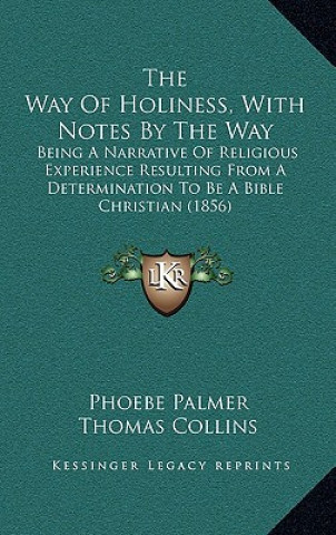 Könyv The Way of Holiness, with Notes by the Way: Being a Narrative of Religious Experience Resulting from a Determination to Be a Bible Christian (1856) Phoebe Palmer