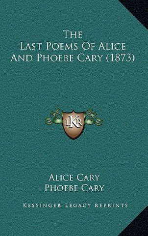 Kniha The Last Poems of Alice and Phoebe Cary (1873) Alice Cary