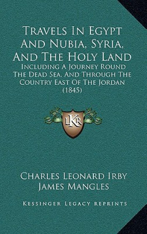 Libro Travels in Egypt and Nubia, Syria, and the Holy Land: Including a Journey Round the Dead Sea, and Through the Country East of the Jordan (1845) Charles Leonard Irby