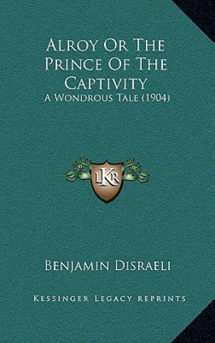 Carte Alroy or the Prince of the Captivity: A Wondrous Tale (1904) Benjamin Disraeli