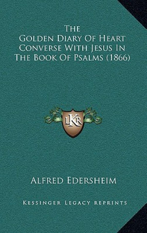 Kniha The Golden Diary of Heart Converse with Jesus in the Book of Psalms (1866) Alfred Edersheim