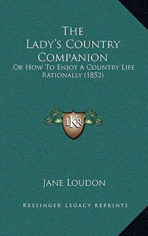 Kniha The Lady's Country Companion: Or How to Enjoy a Country Life Rationally (1852) Jane Loudon