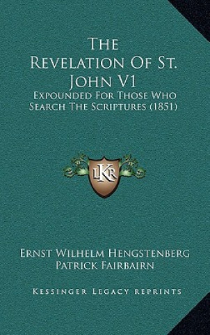 Kniha The Revelation of St. John V1: Expounded for Those Who Search the Scriptures (1851) Ernst Wilhelm Hengstenberg