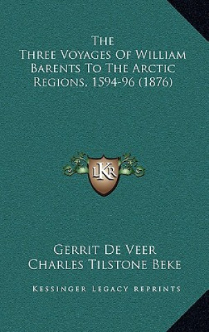 Könyv The Three Voyages of William Barents to the Arctic Regions, 1594-96 (1876) Gerrit De Veer