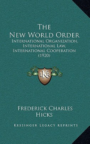 Kniha The New World Order: International Organization, International Law, International Cooperation (1920) Frederick Charles Hicks