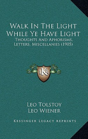 Carte Walk in the Light While Ye Have Light: Thoughts and Aphorisms, Letters, Miscellanies (1905) Tolstoy  Leo Nikolayevich  1828-1910