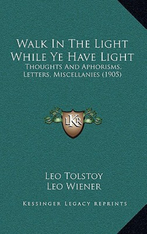 Book Walk in the Light While Ye Have Light: Thoughts and Aphorisms, Letters, Miscellanies (1905) Tolstoy  Leo Nikolayevich  1828-1910