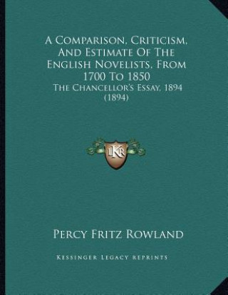 Książka A Comparison, Criticism, And Estimate Of The English Novelists, From 1700 To 1850: The Chancellor's Essay, 1894 (1894) Percy Fritz Rowland