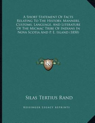 Książka A Short Statement Of Facts Relating To The History, Manners, Customs, Language, And Literature Of The Micmac Tribe Of Indians In Nova Scotia And P. E. Silas Tertius Rand