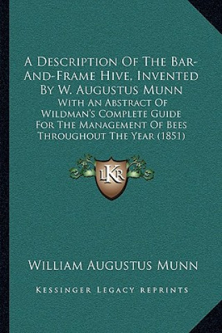 Kniha A Description Of The Bar-And-Frame Hive, Invented By W. Augustus Munn: With An Abstract Of Wildman's Complete Guide For The Management Of Bees Through William Augustus Munn