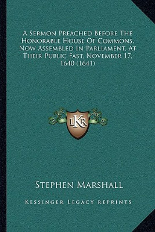 Kniha A Sermon Preached Before The Honorable House Of Commons, Now Assembled In Parliament, At Their Public Fast, November 17, 1640 (1641) Stephen Marshall