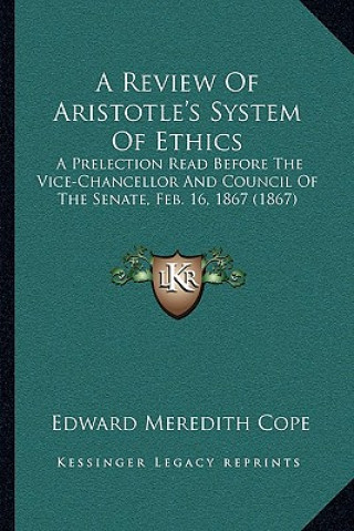 Kniha A Review Of Aristotle's System Of Ethics: A Prelection Read Before The Vice-Chancellor And Council Of The Senate, Feb. 16, 1867 (1867) Edward Meredith Cope