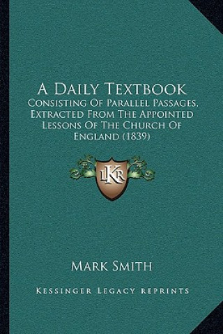 Kniha A Daily Textbook: Consisting Of Parallel Passages, Extracted From The Appointed Lessons Of The Church Of England (1839) Mark Smith