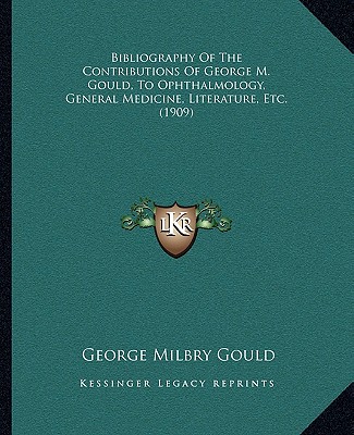 Könyv Bibliography Of The Contributions Of George M. Gould, To Ophthalmology, General Medicine, Literature, Etc. (1909) George Milbry Gould