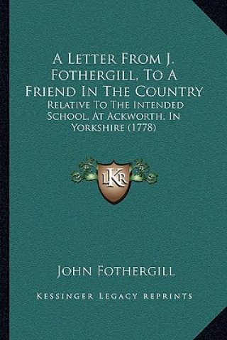 Książka A Letter From J. Fothergill, To A Friend In The Country: Relative To The Intended School, At Ackworth, In Yorkshire (1778) John Fothergill