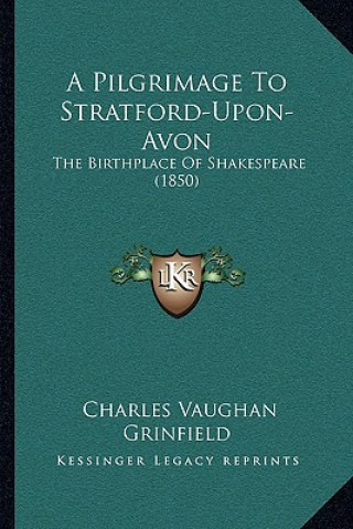 Kniha A Pilgrimage To Stratford-Upon-Avon: The Birthplace Of Shakespeare (1850) Charles Vaughan Grinfield