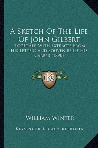 Carte A Sketch Of The Life Of John Gilbert: Together With Extracts From His Letters And Souvenirs Of His Career (1890) William Winter