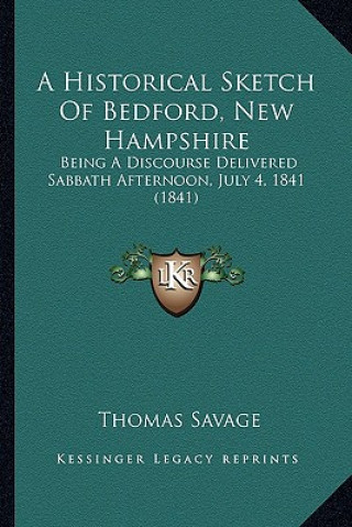 Kniha A Historical Sketch Of Bedford, New Hampshire: Being A Discourse Delivered Sabbath Afternoon, July 4, 1841 (1841) Thomas Savage