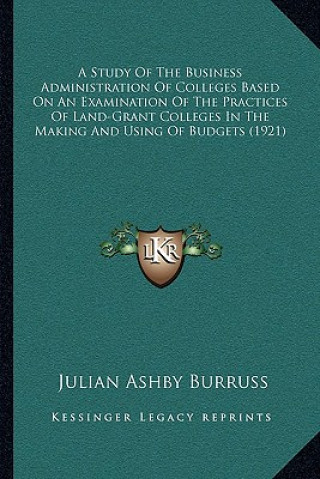 Carte A Study Of The Business Administration Of Colleges Based On An Examination Of The Practices Of Land-Grant Colleges In The Making And Using Of Budgets Julian Ashby Burruss