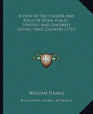 Carte A View Of The Danger And Folly Of Being Public-Spirited, And Sincerely Loving One's Country (1721) William Hamill