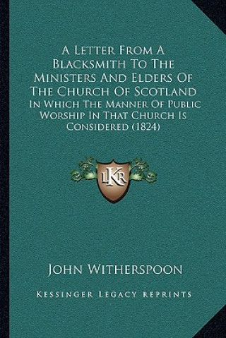 Книга A Letter From A Blacksmith To The Ministers And Elders Of The Church Of Scotland: In Which The Manner Of Public Worship In That Church Is Considered ( John Witherspoon