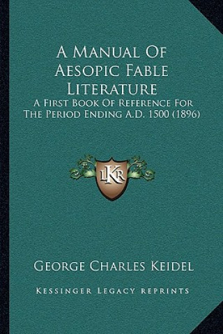 Könyv A Manual Of Aesopic Fable Literature: A First Book Of Reference For The Period Ending A.D. 1500 (1896) George Charles Keidel