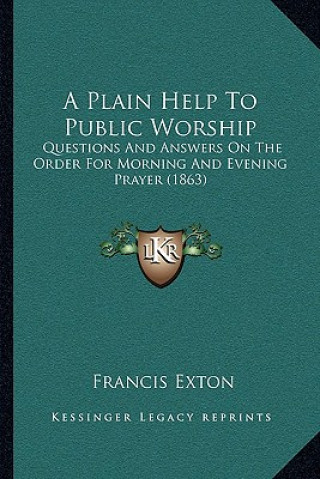 Carte A Plain Help To Public Worship: Questions And Answers On The Order For Morning And Evening Prayer (1863) Francis Exton