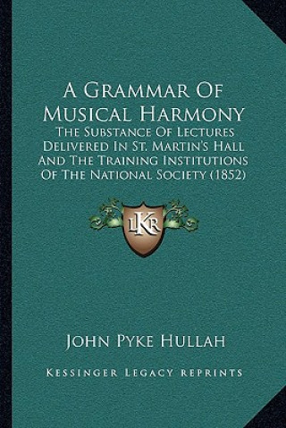 Boek A Grammar Of Musical Harmony: The Substance Of Lectures Delivered In St. Martin's Hall And The Training Institutions Of The National Society (1852) John Pyke Hullah