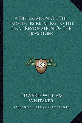 Kniha A Dissertation On The Prophecies Relating To The Final Restoration Of The Jews (1784) Edward William Whitaker