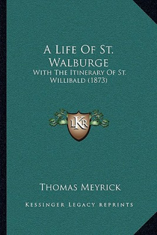 Kniha A Life Of St. Walburge: With The Itinerary Of St. Willibald (1873) Thomas Meyrick