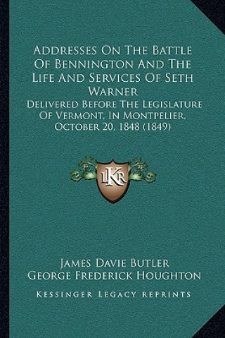 Kniha Addresses On The Battle Of Bennington And The Life And Services Of Seth Warner: Delivered Before The Legislature Of Vermont, In Montpelier, October 20 James Davie Butler