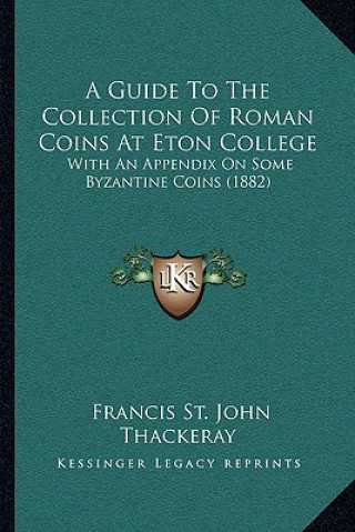 Książka A Guide To The Collection Of Roman Coins At Eton College: With An Appendix On Some Byzantine Coins (1882) Francis St John Thackeray