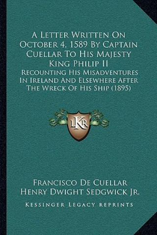 Kniha A Letter Written On October 4, 1589 By Captain Cuellar To His Majesty King Philip II: Recounting His Misadventures In Ireland And Elsewhere After The Francisco De Cuellar