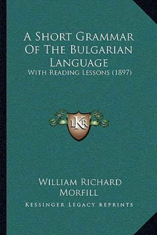 Kniha A Short Grammar Of The Bulgarian Language: With Reading Lessons (1897) William Richard Morfill