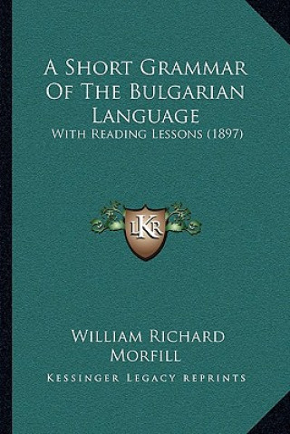 Buch A Short Grammar Of The Bulgarian Language: With Reading Lessons (1897) William Richard Morfill