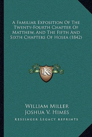 Kniha A Familiar Exposition Of The Twenty-Fourth Chapter Of Matthew, And The Fifth And Sixth Chapters Of Hosea (1842) William Miller