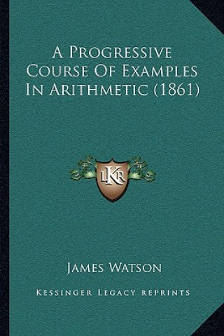 Kniha A Progressive Course Of Examples In Arithmetic (1861) James Watson