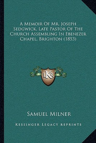 Kniha A Memoir Of Mr. Joseph Sedgwick, Late Pastor Of The Church Assembling In Ebenezer Chapel, Brighton (1853) Samuel Milner