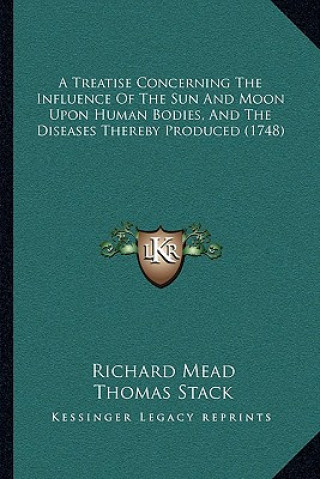 Kniha A Treatise Concerning The Influence Of The Sun And Moon Upon Human Bodies, And The Diseases Thereby Produced (1748) Richard Mead