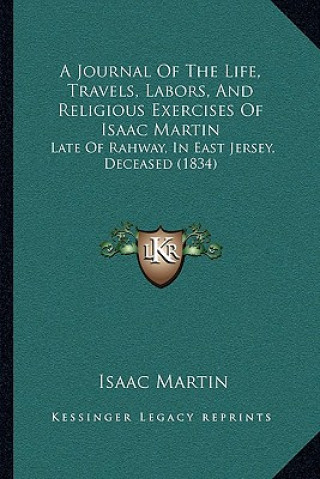 Knjiga A Journal Of The Life, Travels, Labors, And Religious Exercises Of Isaac Martin: Late Of Rahway, In East Jersey, Deceased (1834) Isaac Martin