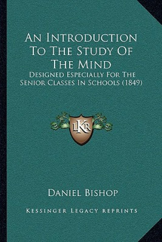 Kniha An Introduction To The Study Of The Mind: Designed Especially For The Senior Classes In Schools (1849) Daniel Bishop